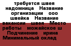 требуется швея надомница › Название организации ­ ооо швейка › Название вакансии ­ швея › Место работы ­ можайское ш › Подчинение ­ ирина › Минимальный оклад ­ 1 000 › Возраст от ­ 35 › Возраст до ­ 55 - Московская обл., Москва г. Работа » Вакансии   